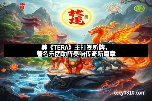 美《TERA》主打视听牌，著名乐团助阵奏响传奇新篇章